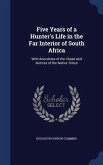 Five Years of a Hunter's Life in the Far Interior of South Africa: With Anecdotes of the Chase and Notices of the Native Tribes