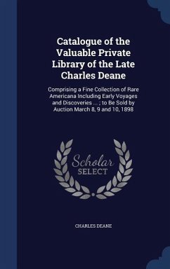 Catalogue of the Valuable Private Library of the Late Charles Deane: Comprising a Fine Collection of Rare Americana Including Early Voyages and Discov - Deane, Charles