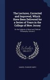 The Lectures, Corrected and Improved, Which Have Been Delivered for a Series of Years in the College of New Jersey: On the Subjects of Moral and Polit