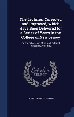 The Lectures, Corrected and Improved, Which Have Been Delivered for a Series of Years in the College of New Jersey: On the Subjects of Moral and Polit - Smith, Samuel Stanhope