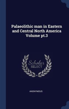 Palaeolithic man in Eastern and Central North America Volume pt.3 - Anonymous