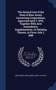 The General Law of the State of New Jersey Concerning Corporations, Approved April 7, 1875, Together With Acts Amendatory, Supplementary, Or Relating - Jersey, New