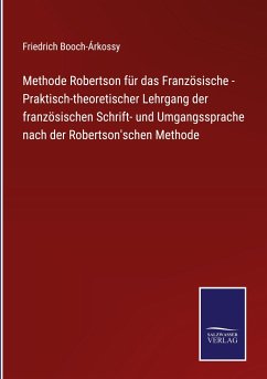 Methode Robertson für das Französische - Praktisch-theoretischer Lehrgang der französischen Schrift- und Umgangssprache nach der Robertson'schen Methode - Booch-Árkossy, Friedrich