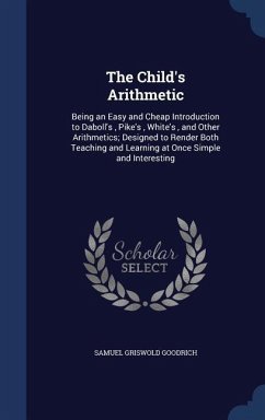 The Child's Arithmetic: Being an Easy and Cheap Introduction to Daboll's, Pike's, White's, and Other Arithmetics; Designed to Render Both Teac - Goodrich, Samuel Griswold