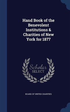 Hand Book of the Benevolent Institutions & Charities of New York for 1877 - Charities, Board Of United