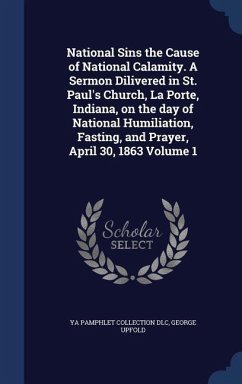 National Sins the Cause of National Calamity. A Sermon Dilivered in St. Paul's Church, La Porte, Indiana, on the day of National Humiliation, Fasting, and Prayer, April 30, 1863 Volume 1 - Dlc, Ya Pamphlet Collection; Upfold, George