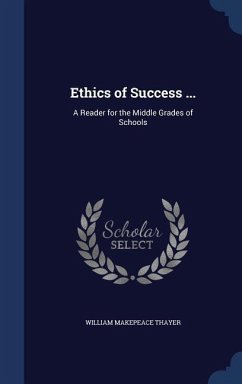 Ethics of Success ...: A Reader for the Middle Grades of Schools - Thayer, William Makepeace