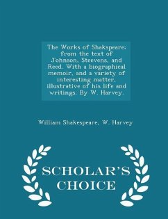 The Works of Shakspeare; from the text of Johnson, Steevens, and Reed. With a biographical memoir, and a variety of interesting matter, illustrative of his life and writings. By W. Harvey. - Scholar's Choice Edition - Shakespeare, William; Harvey, W.