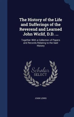 The History of the Life and Sufferings of the Reverend and Learned John Wiclif, D.D. ...: Together With a Collection of Papers and Records Relating to - Lewis, John