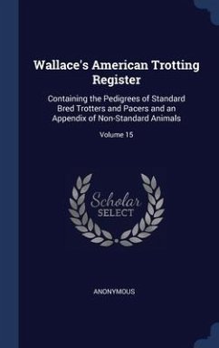 Wallace's American Trotting Register: Containing the Pedigrees of Standard Bred Trotters and Pacers and an Appendix of Non-Standard Animals; Volume 15 - Anonymous