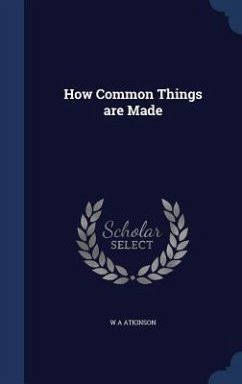 How Common Things are Made - Atkinson, W. A.