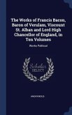 The Works of Francis Bacon, Baron of Verulam, Viscount St. Alban and Lord High Chancellor of England, in Ten Volumes: Works Political