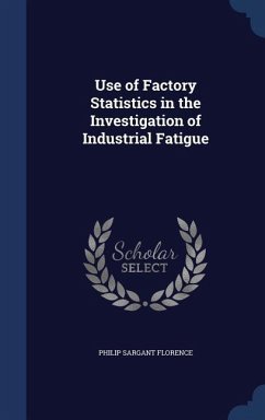 Use of Factory Statistics in the Investigation of Industrial Fatigue - Florence, Philip Sargant