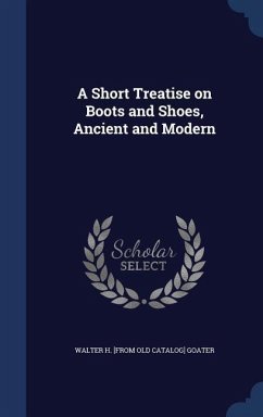 A Short Treatise on Boots and Shoes, Ancient and Modern - Goater, Walter H [From Old Catalog]