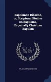 Baptismon Didache, Or, Scriptural Studies on Baptisms, Especially Christian Baptism
