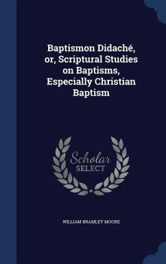 Baptismon Didaché, or, Scriptural Studies on Baptisms, Especially Christian Baptism - Moore, William Bramley