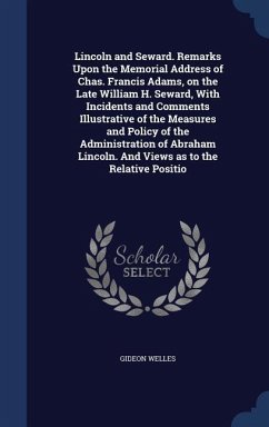 Lincoln and Seward. Remarks Upon the Memorial Address of Chas. Francis Adams, on the Late William H. Seward, With Incidents and Comments Illustrative of the Measures and Policy of the Administration of Abraham Lincoln. And Views as to the Relative Positio - Welles, Gideon