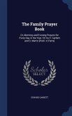 The Family Prayer Book: Or, Morning and Evening Prayers for Every Day in the Year, Ed. by E. Garbett and S. Martin [Publ. in Parts]