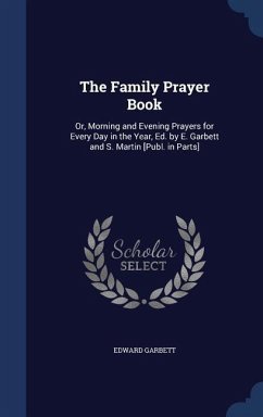 The Family Prayer Book: Or, Morning and Evening Prayers for Every Day in the Year, Ed. by E. Garbett and S. Martin [Publ. in Parts] - Garbett, Edward