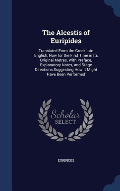 The Alcestis of Euripides: Translated From the Greek Into English, Now for the First Time in Its Original Metres, With Preface, Explanatory Notes - Euripides