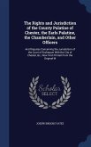 The Rights and Jurisdiction of the County Palatine of Chester, the Earls Palatine, the Chamberlain, and Other Officers