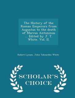The History of the Roman Emperors from Augustus to the death of Marcus Antoninus ... Edited by J. T. White. Vol. II. - Scholar's Choice Edition - Lynam, Robert; White, John Tahourdin