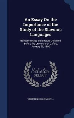 An Essay On the Importance of the Study of the Slavonic Languages: Being the Inaugural Lecture Delivered Before the University of Oxford, January 25, - Morfill, William Richard
