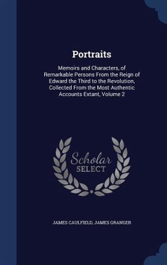 Portraits: Memoirs and Characters, of Remarkable Persons From the Reign of Edward the Third to the Revolution, Collected From the - Caulfield, James; Granger, James