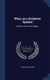 Wine, as a Scripture Symbol: Baptism: and the Holy Supper