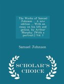 The Works of Samuel Johnson ... A new edition ... With an essay on his life and genius, by Arthur Murphy. [With a portrait.] Vol. I - Scholar's Choice Edition