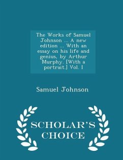 The Works of Samuel Johnson ... A new edition ... With an essay on his life and genius, by Arthur Murphy. [With a portrait.] Vol. I - Scholar's Choice Edition - Johnson, Samuel