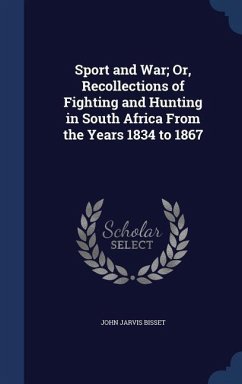 Sport and War; Or, Recollections of Fighting and Hunting in South Africa From the Years 1834 to 1867 - Bisset, John Jarvis