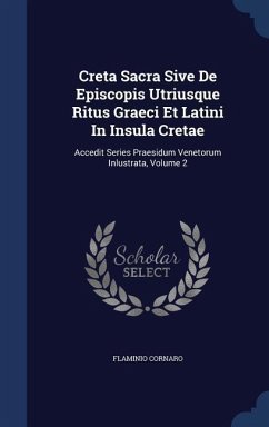 Creta Sacra Sive De Episcopis Utriusque Ritus Graeci Et Latini In Insula Cretae: Accedit Series Praesidum Venetorum Inlustrata, Volume 2 - Cornaro, Flaminio