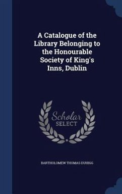 A Catalogue of the Library Belonging to the Honourable Society of King's Inns, Dublin - Duhigg, Bartholomew Thomas
