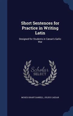 Short Sentences for Practice in Writing Latin: Designed for Students in Cæsar's Gallic War - Daniell, Moses Grant; Caesar, Julius