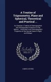 A Treatise of Trigonometry, Plane and Spherical, Theoretical and Practical ...: As Likewise a Treatise of Stereographick and Orthographick Projection