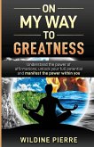 On My Way to Greatness: Understand the Power of Affirmations, Unlock Your Full Potential and Manifest the Power Within You