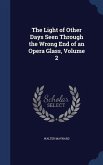 The Light of Other Days Seen Through the Wrong End of an Opera Glass, Volume 2