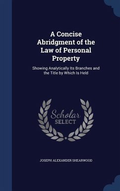 A Concise Abridgment of the Law of Personal Property: Showing Analytically Its Branches and the Title by Which Is Held - Shearwood, Joseph Alexander