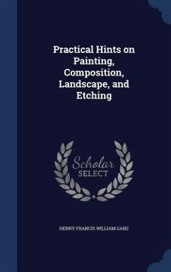 Practical Hints on Painting, Composition, Landscape, and Etching - Ganz, Henry Francis William