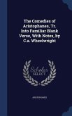 The Comedies of Aristophanes, Tr. Into Familiar Blank Verse, With Notes, by C.a. Wheelwright