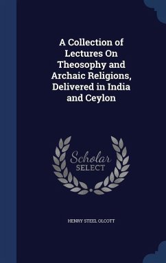 A Collection of Lectures On Theosophy and Archaic Religions, Delivered in India and Ceylon - Olcott, Henry Steel