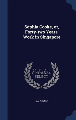 Sophia Cooke, or, Forty-two Years' Work in Singapore - Walker, E a