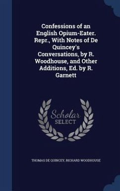 Confessions of an English Opium-Eater. Repr., With Notes of De Quincey's Conversations, by R. Woodhouse, and Other Additions, Ed. by R. Garnett - De Quincey, Thomas; Woodhouse, Richard