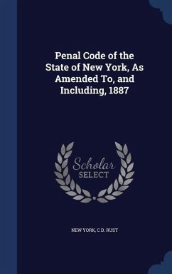 Penal Code of the State of New York, As Amended To, and Including, 1887 - York, New; Rust, C. D.