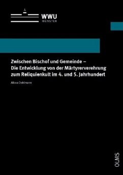 Zwischen Bischof und Gemeinde - Die Entwicklung von der Märtyrerverehrung zum Reliquienkult im 4. und 5. Jahrhundert - Dahlmann, Alissa