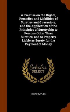 A Treatise on the Rights, Remedies and Liabilities of Sureties and Guarantors, and the Application of the Principles of Suretyship to Persons Other Th - Baylies, Edwin