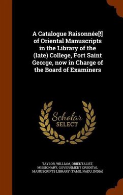 A Catalogue Raisonnée[!] of Oriental Manuscripts in the Library of the (late) College, Fort Saint George, now in Charge of the Board of Examiners - Taylor, William