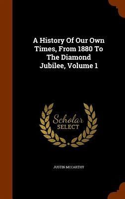 A History Of Our Own Times, From 1880 To The Diamond Jubilee, Volume 1 A History Of Our Own Times, From 1880 To The Diamond Jubilee, Volume 1