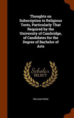 Thoughts on Subscription to Religious Tests, Particularly That Required by the University of Cambridge, of Candidates for the Degree of Bachelor of Arts - Frend, William